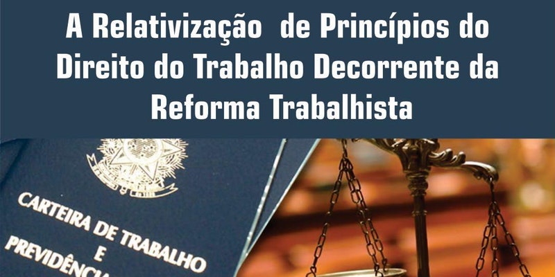PALESTRA: "A Relativização de Princípios do Direito do Trabalho Decorrente da Reforma Trabalhista"