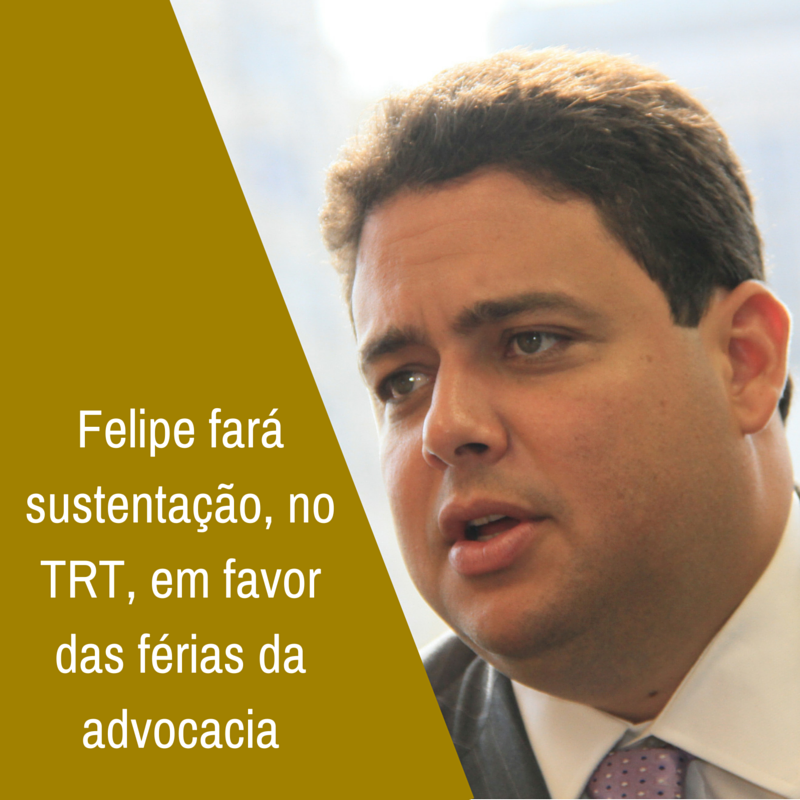 Felipe fará sustentação, no TRT, em favor das férias da advocacia